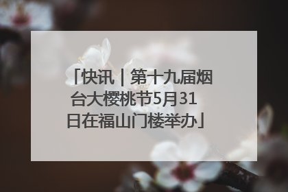 快讯｜第十九届烟台大樱桃节5月31日在福山门楼举办