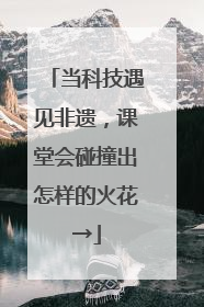 当科技遇见非遗，课堂会碰撞出怎样的火花→
