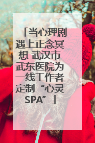 当心理剧遇上正念冥想 武汉市武东医院为一线工作者定制“心灵SPA”