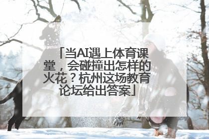 当AI遇上体育课堂，会碰撞出怎样的火花？杭州这场教育论坛给出答案