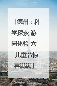 德州：科学探索 游园体验 六一儿童节惊喜满满