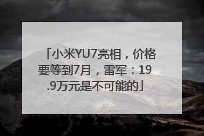 小米YU7亮相，价格要等到7月，雷军：19.9万元是不可能的