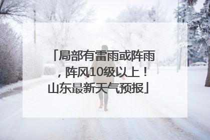 局部有雷雨或阵雨，阵风10级以上！山东最新天气预报