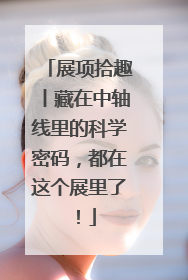 展项拾趣丨藏在中轴线里的科学密码，都在这个展里了！