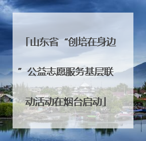 山东省“创培在身边”公益志愿服务基层联动活动在烟台启动