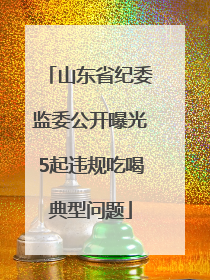 山东省纪委监委公开曝光5起违规吃喝典型问题
