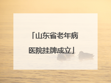山东省老年病医院挂牌成立