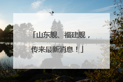 山东舰、福建舰，传来最新消息！