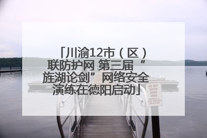 川渝12市（区）联防护网 第三届“旌湖论剑”网络安全演练在德阳启动