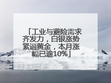 工业与避险需求齐发力，白银涨势紧逼黄金，本月涨幅已逾10%