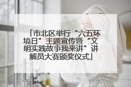 市北区举行“六五环境日”主题宣传暨“文明实践故事我来讲”讲解员大赛颁奖仪式