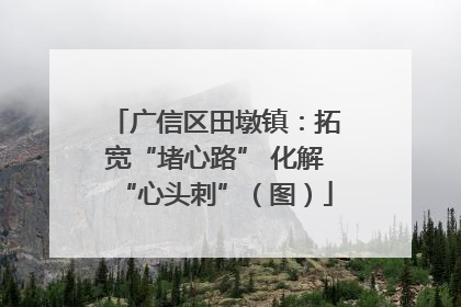 广信区田墩镇：拓宽“堵心路” 化解“心头刺”（图）