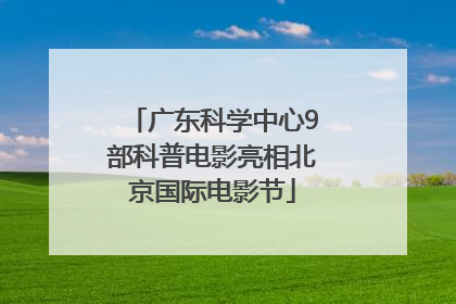 广东科学中心9部科普电影亮相北京国际电影节