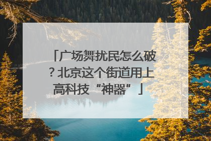 广场舞扰民怎么破？北京这个街道用上高科技“神器”