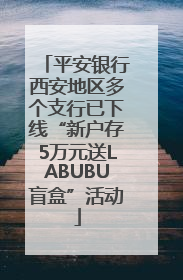 平安银行西安地区多个支行已下线“新户存5万元送LABUBU盲盒”活动