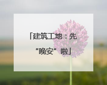 建筑工地：先“晚安”啦