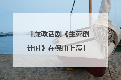 廉政话剧《生死倒计时》在保山上演