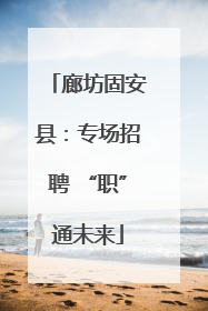 廊坊固安县：专场招聘 “职”通未来