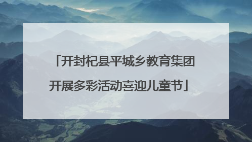 开封杞县平城乡教育集团开展多彩活动喜迎儿童节