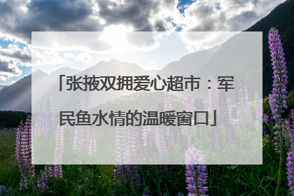 张掖双拥爱心超市：军民鱼水情的温暖窗口