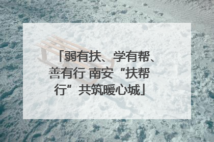 弱有扶、学有帮、善有行 南安“扶帮行”共筑暖心城