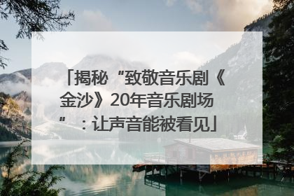 揭秘“致敬音乐剧《金沙》20年音乐剧场”：让声音能被看见