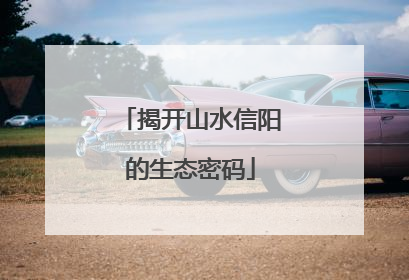 揭开山水信阳的生态密码
