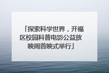 探索科学世界，开福区校园科普电影公益放映周首映式举行
