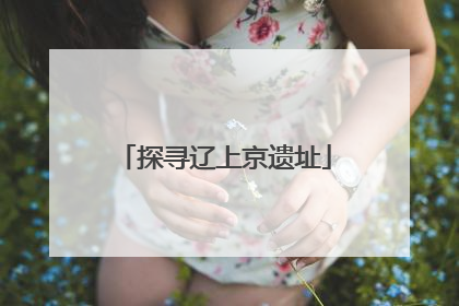 探寻辽上京遗址