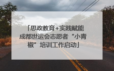 思政教育+实践赋能 成都世运会志愿者“小青椒”培训工作启动