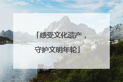 感受文化遗产，守护文明年轮