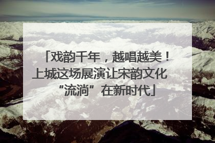戏韵千年，越唱越美！上城这场展演让宋韵文化“流淌”在新时代