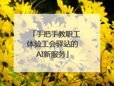 手把手教职工体验工会驿站的AI新服务