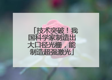技术突破！我国科学家制造出大口径光栅，能制造超强激光