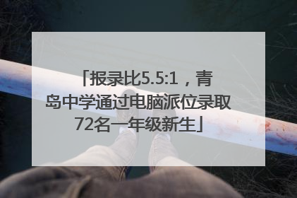 报录比5.5:1，青岛中学通过电脑派位录取72名一年级新生