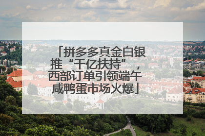 拼多多真金白银推“千亿扶持”，西部订单引领端午咸鸭蛋市场火爆