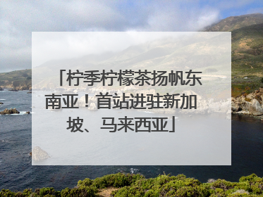 柠季柠檬茶扬帆东南亚！首站进驻新加坡、马来西亚
