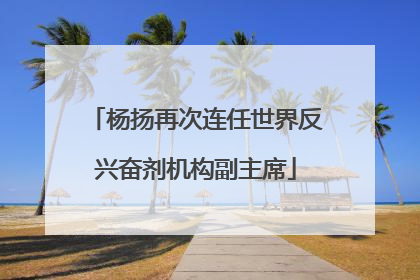 杨扬再次连任世界反兴奋剂机构副主席
