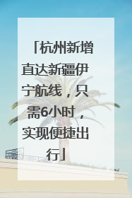 杭州新增直达新疆伊宁航线，只需6小时，实现便捷出行