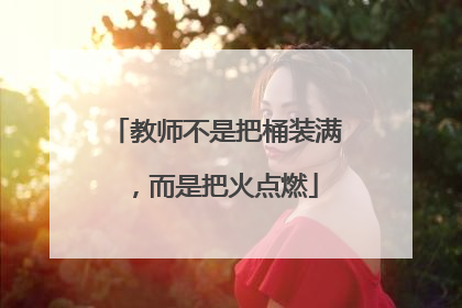 教师不是把桶装满，而是把火点燃