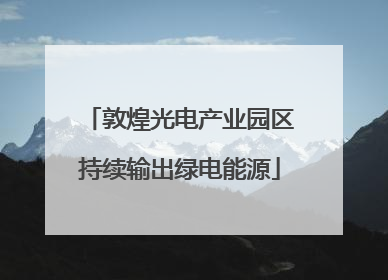 敦煌光电产业园区持续输出绿电能源