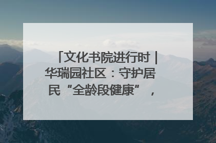 文化书院进行时｜华瑞园社区：守护居民“全龄段健康”，“圈”出幸福感