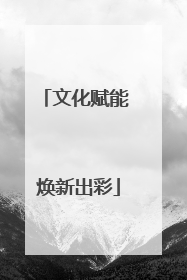 文化赋能 焕新出彩