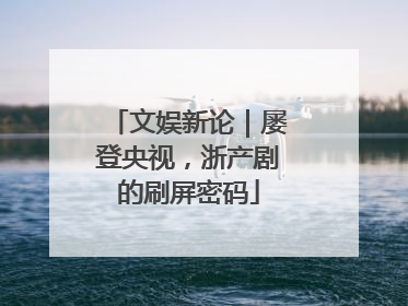 文娱新论｜屡登央视，浙产剧的刷屏密码