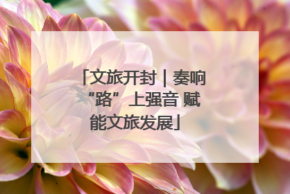 文旅开封｜奏响“路”上强音 赋能文旅发展