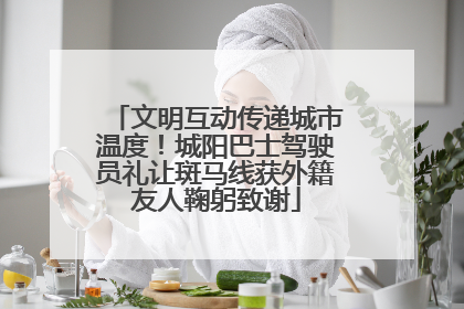 文明互动传递城市温度！城阳巴士驾驶员礼让斑马线获外籍友人鞠躬致谢