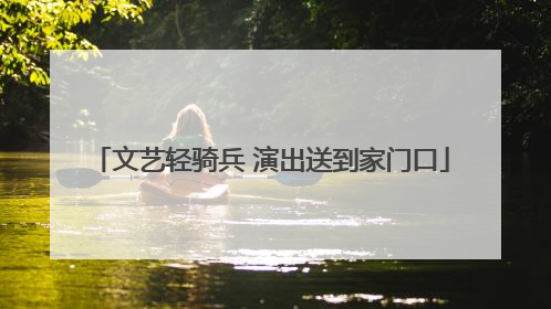 文艺轻骑兵 演出送到家门口