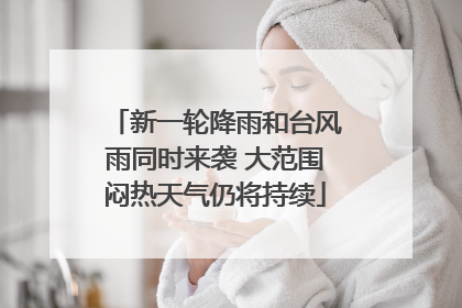 新一轮降雨和台风雨同时来袭 大范围闷热天气仍将持续