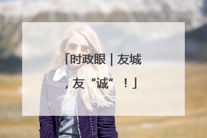 时政眼｜友城，友“诚”！