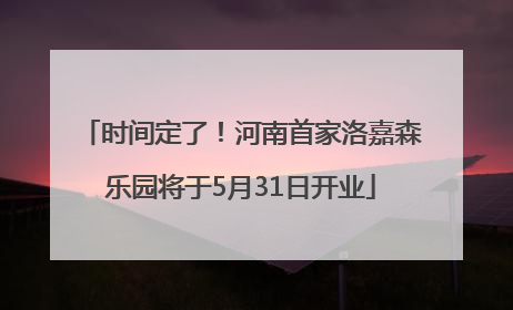 时间定了！河南首家洛嘉森乐园将于5月31日开业